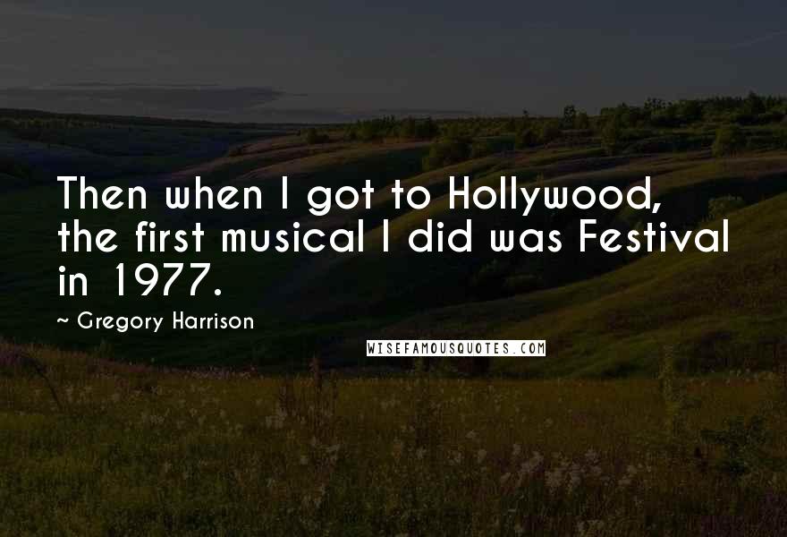 Gregory Harrison Quotes: Then when I got to Hollywood, the first musical I did was Festival in 1977.