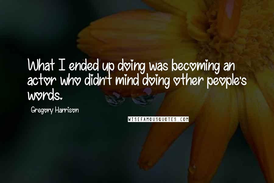 Gregory Harrison Quotes: What I ended up doing was becoming an actor who didn't mind doing other people's words.