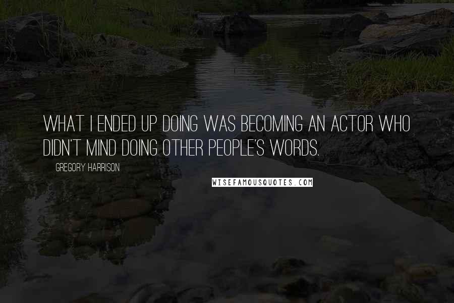 Gregory Harrison Quotes: What I ended up doing was becoming an actor who didn't mind doing other people's words.