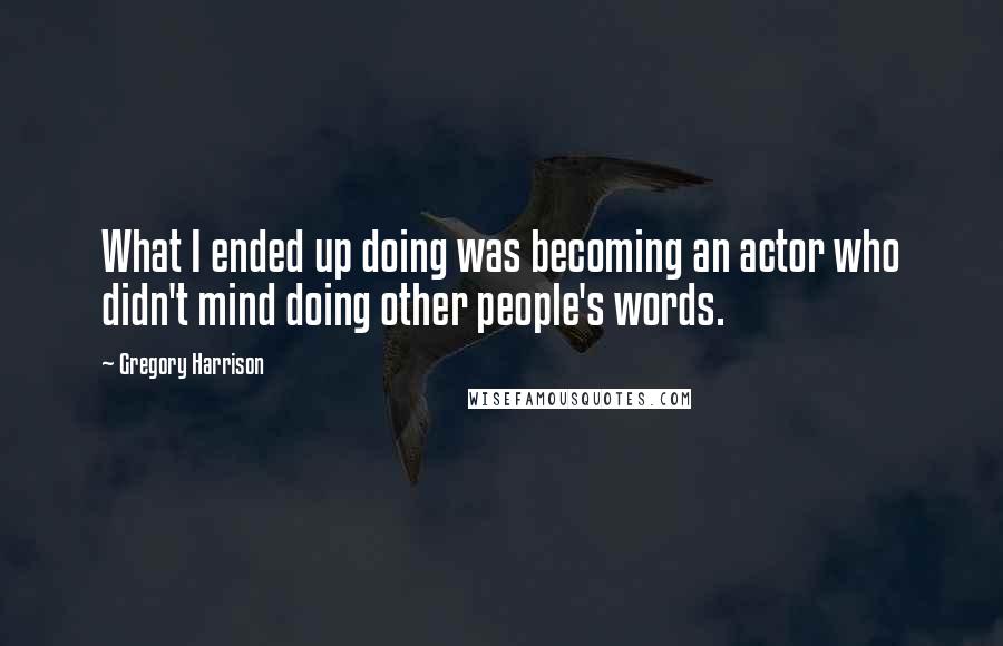 Gregory Harrison Quotes: What I ended up doing was becoming an actor who didn't mind doing other people's words.