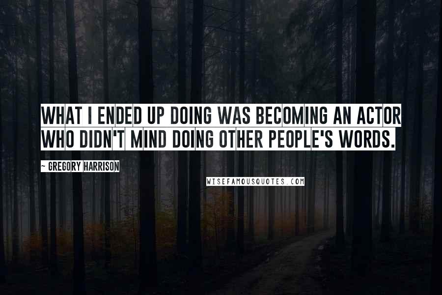 Gregory Harrison Quotes: What I ended up doing was becoming an actor who didn't mind doing other people's words.