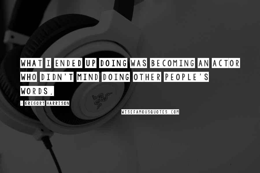 Gregory Harrison Quotes: What I ended up doing was becoming an actor who didn't mind doing other people's words.