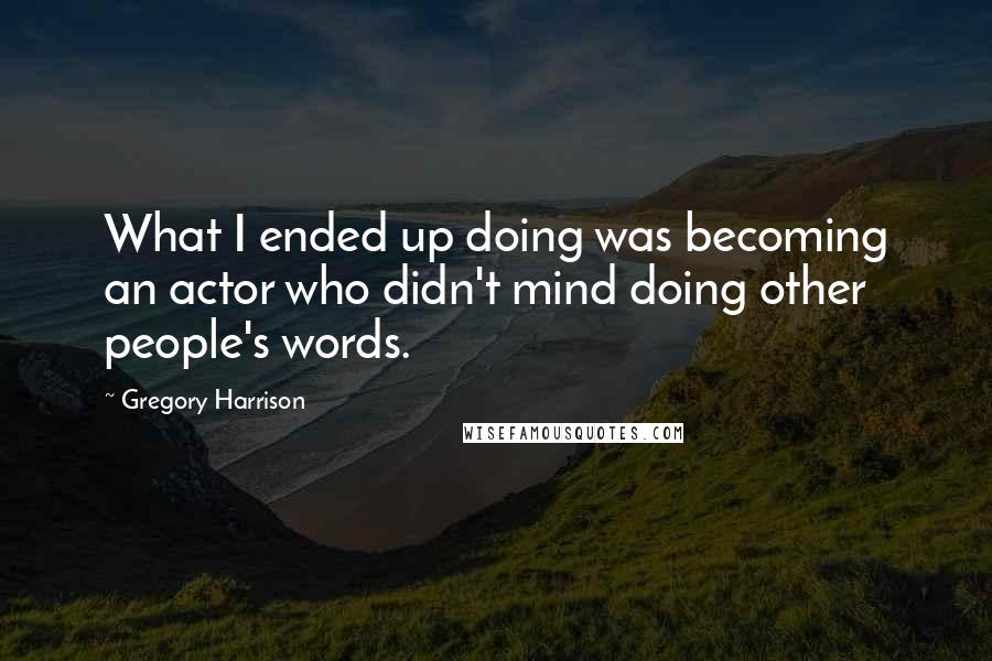 Gregory Harrison Quotes: What I ended up doing was becoming an actor who didn't mind doing other people's words.