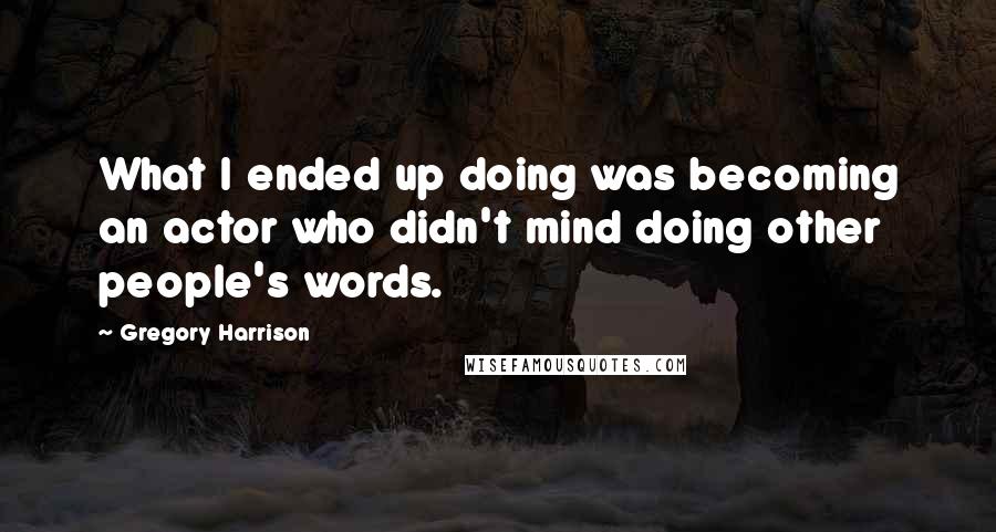 Gregory Harrison Quotes: What I ended up doing was becoming an actor who didn't mind doing other people's words.