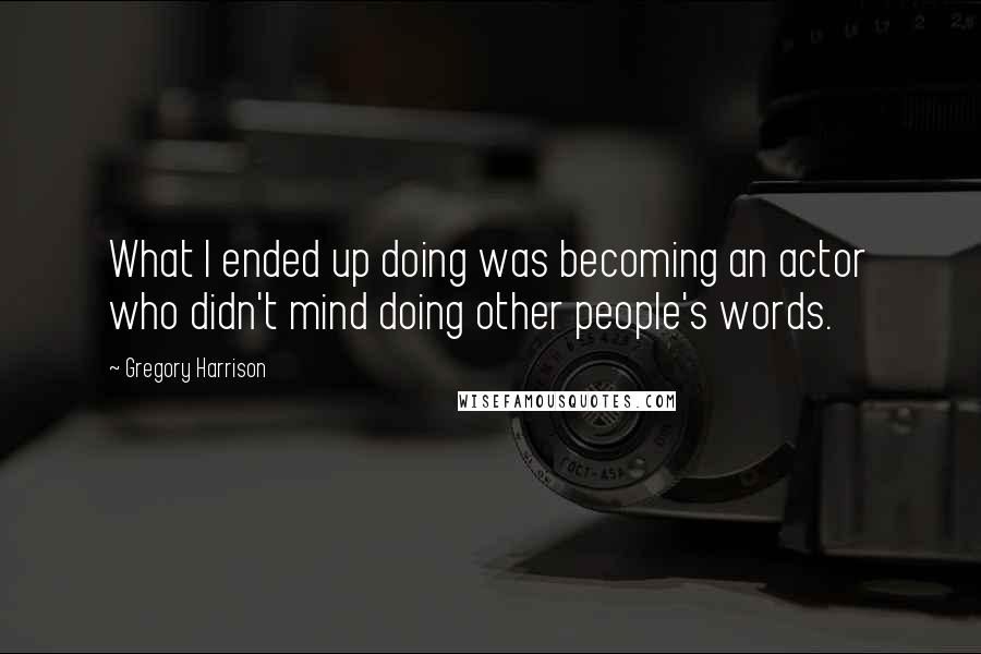 Gregory Harrison Quotes: What I ended up doing was becoming an actor who didn't mind doing other people's words.