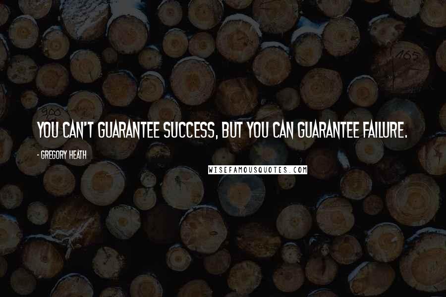 Gregory Heath Quotes: You can't guarantee success, but you can guarantee failure.