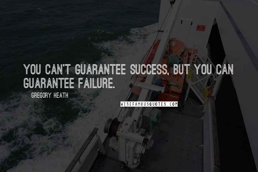 Gregory Heath Quotes: You can't guarantee success, but you can guarantee failure.