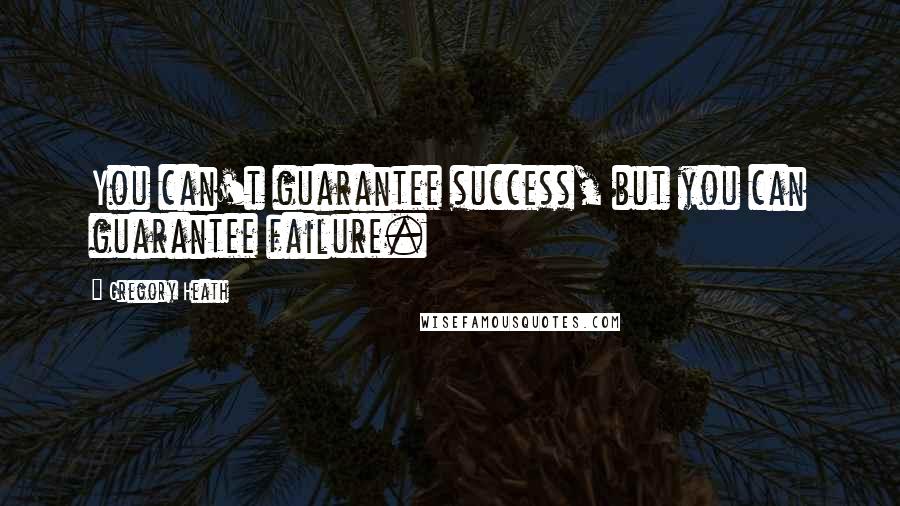 Gregory Heath Quotes: You can't guarantee success, but you can guarantee failure.