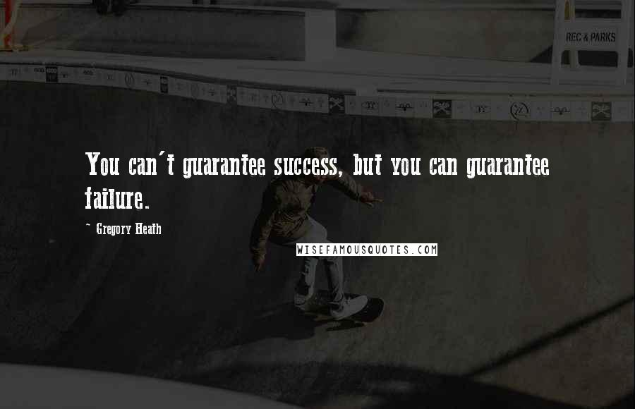 Gregory Heath Quotes: You can't guarantee success, but you can guarantee failure.