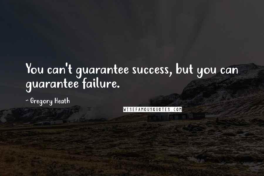 Gregory Heath Quotes: You can't guarantee success, but you can guarantee failure.