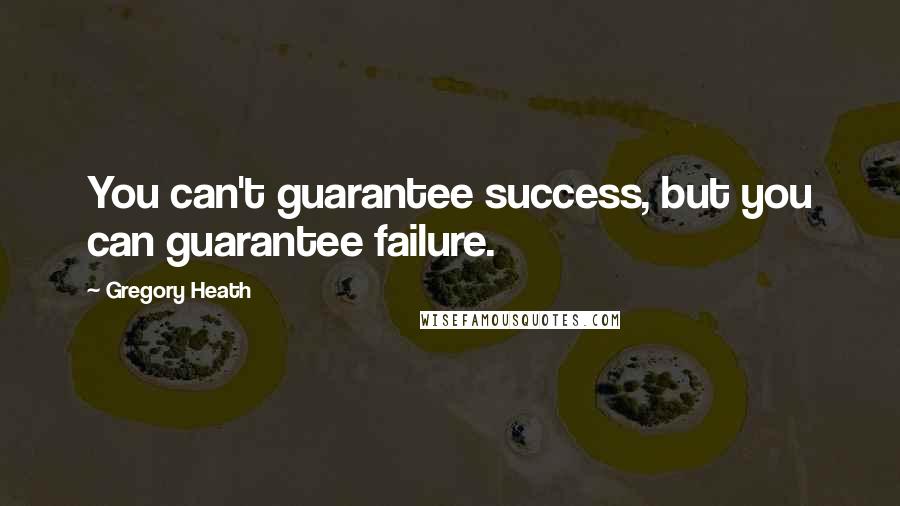 Gregory Heath Quotes: You can't guarantee success, but you can guarantee failure.