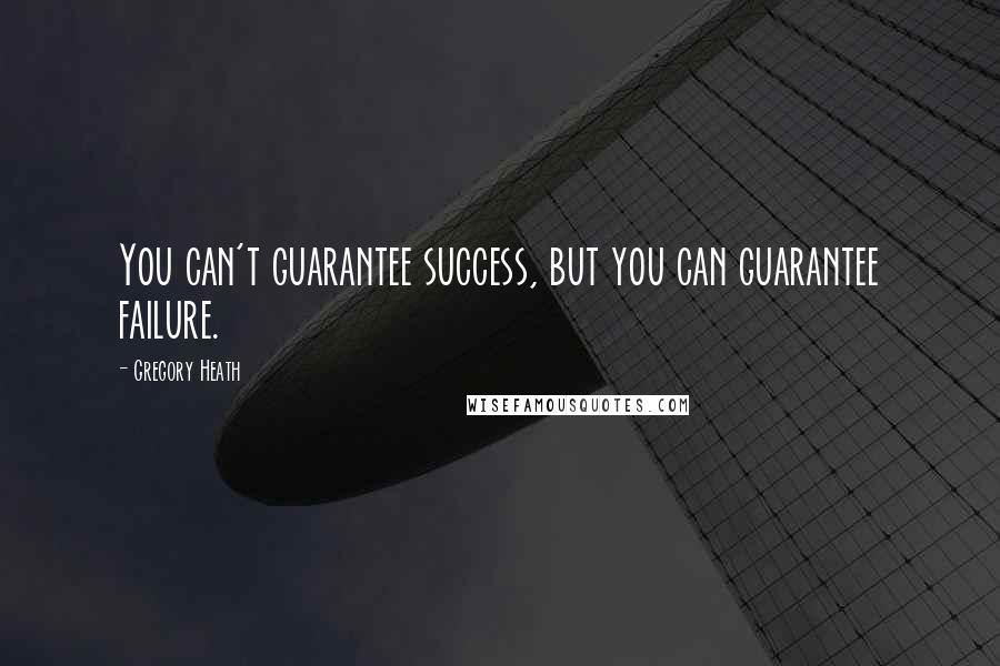 Gregory Heath Quotes: You can't guarantee success, but you can guarantee failure.