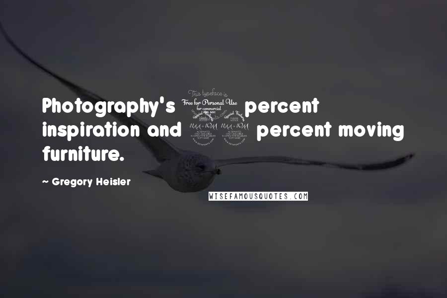 Gregory Heisler Quotes: Photography's 1 percent inspiration and 99 percent moving furniture.