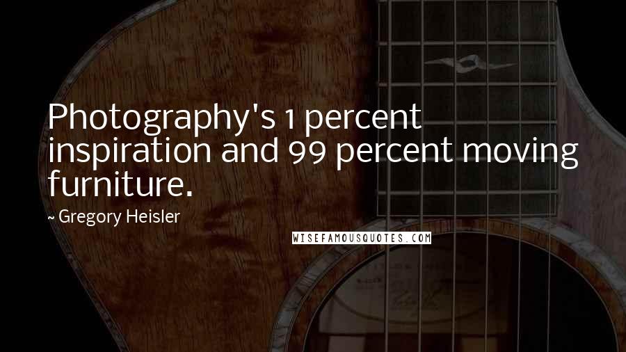 Gregory Heisler Quotes: Photography's 1 percent inspiration and 99 percent moving furniture.