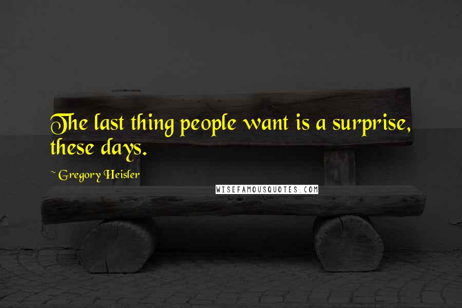 Gregory Heisler Quotes: The last thing people want is a surprise, these days.