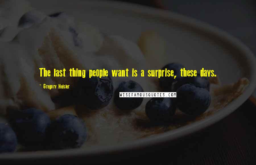 Gregory Heisler Quotes: The last thing people want is a surprise, these days.