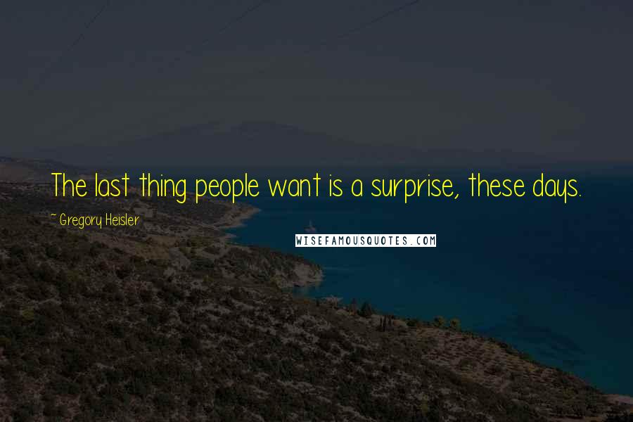 Gregory Heisler Quotes: The last thing people want is a surprise, these days.