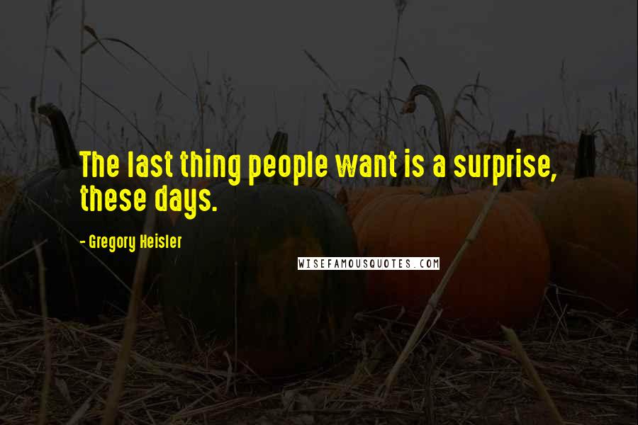 Gregory Heisler Quotes: The last thing people want is a surprise, these days.