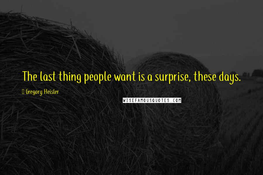 Gregory Heisler Quotes: The last thing people want is a surprise, these days.