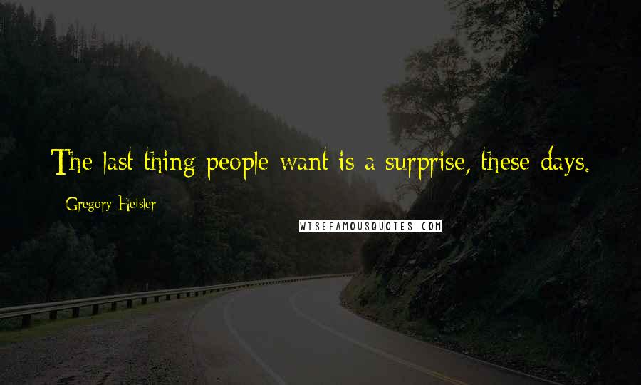 Gregory Heisler Quotes: The last thing people want is a surprise, these days.