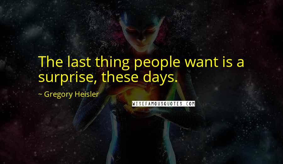 Gregory Heisler Quotes: The last thing people want is a surprise, these days.