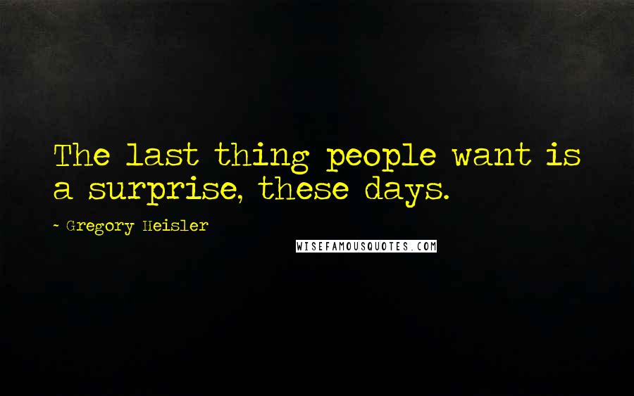 Gregory Heisler Quotes: The last thing people want is a surprise, these days.