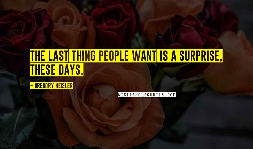 Gregory Heisler Quotes: The last thing people want is a surprise, these days.