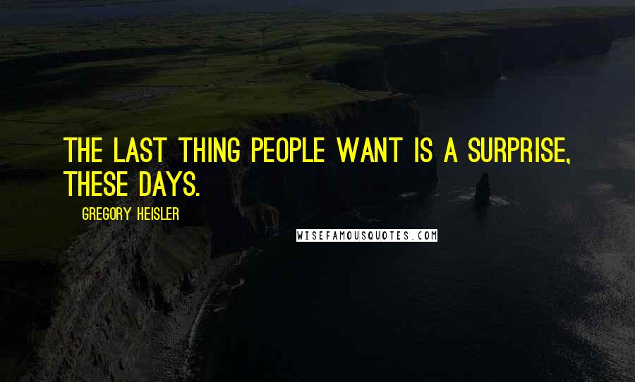 Gregory Heisler Quotes: The last thing people want is a surprise, these days.