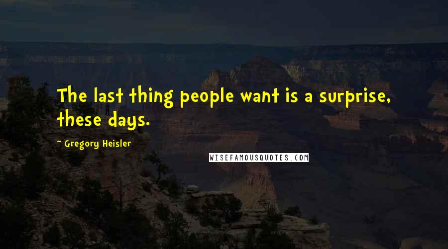 Gregory Heisler Quotes: The last thing people want is a surprise, these days.