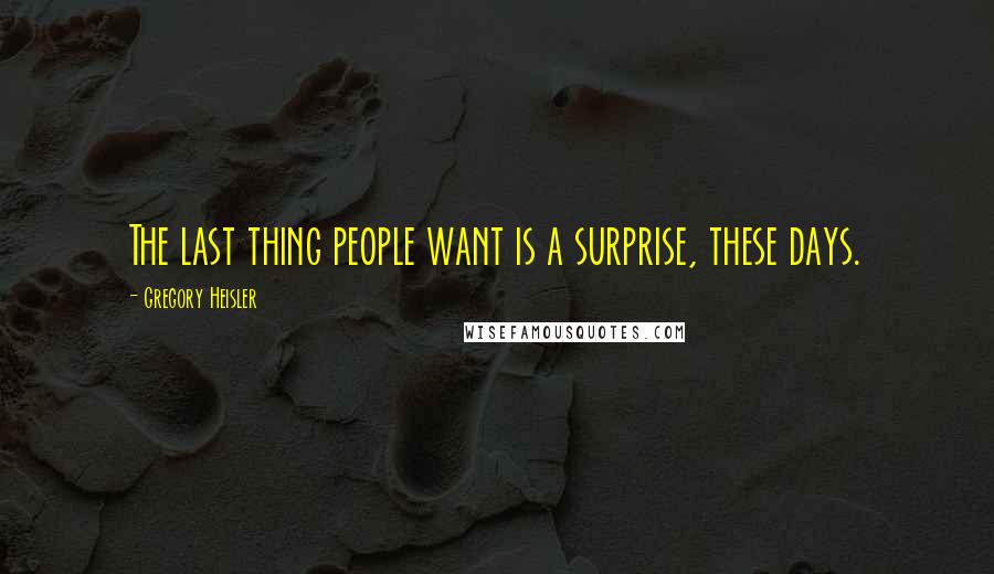 Gregory Heisler Quotes: The last thing people want is a surprise, these days.