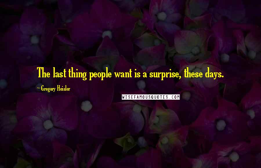 Gregory Heisler Quotes: The last thing people want is a surprise, these days.