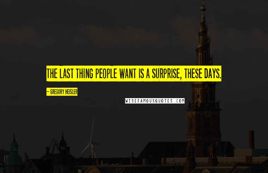 Gregory Heisler Quotes: The last thing people want is a surprise, these days.