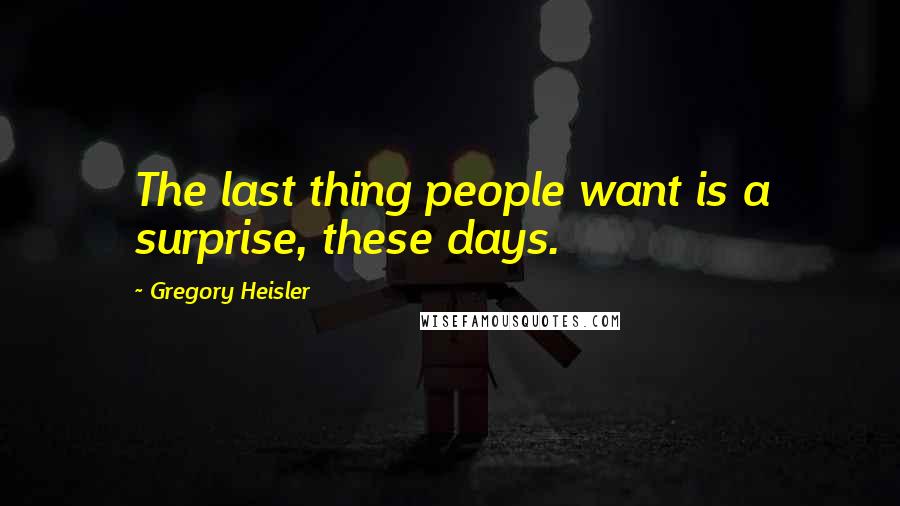 Gregory Heisler Quotes: The last thing people want is a surprise, these days.