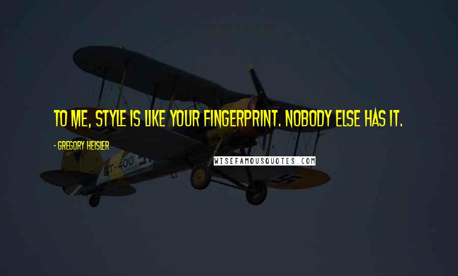 Gregory Heisler Quotes: To me, style is like your fingerprint. Nobody else has it.