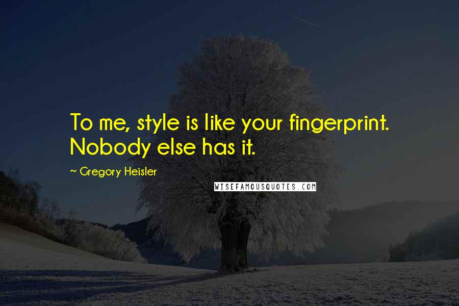 Gregory Heisler Quotes: To me, style is like your fingerprint. Nobody else has it.