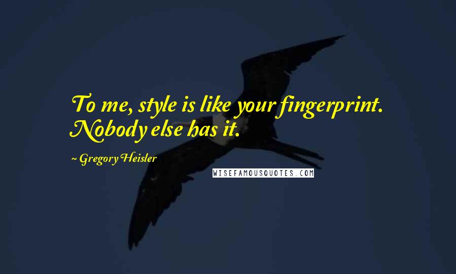 Gregory Heisler Quotes: To me, style is like your fingerprint. Nobody else has it.