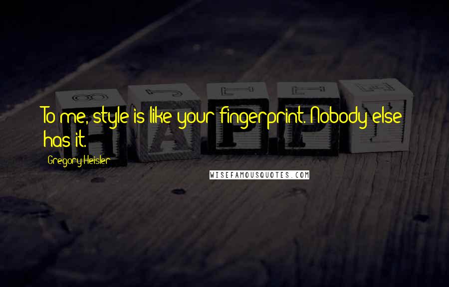 Gregory Heisler Quotes: To me, style is like your fingerprint. Nobody else has it.