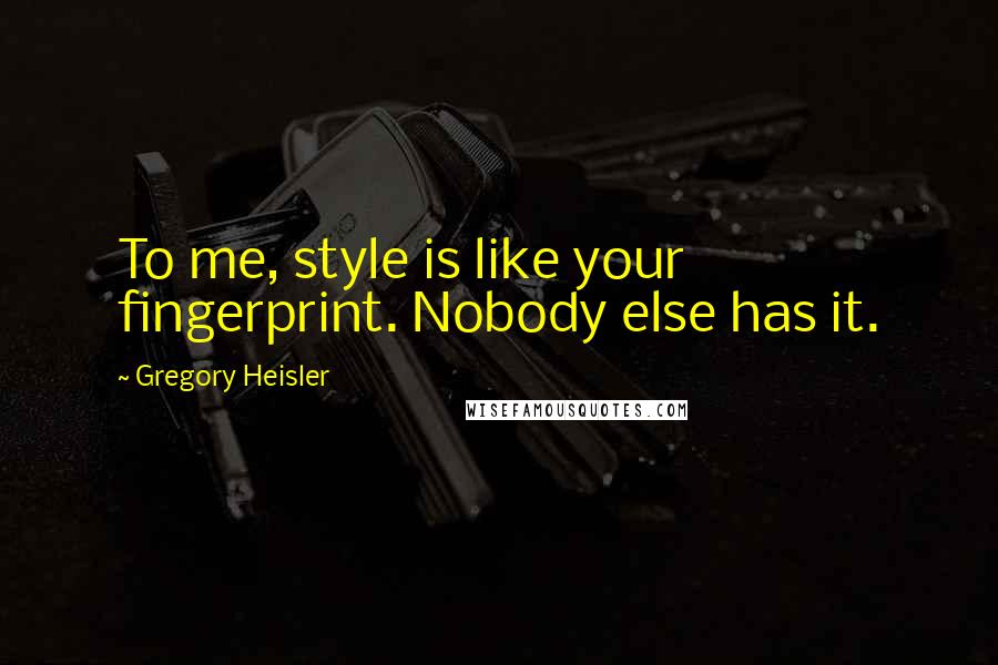 Gregory Heisler Quotes: To me, style is like your fingerprint. Nobody else has it.