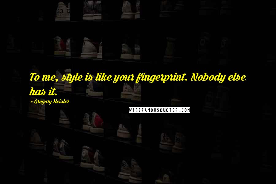 Gregory Heisler Quotes: To me, style is like your fingerprint. Nobody else has it.