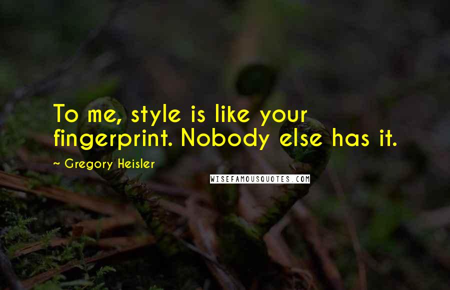 Gregory Heisler Quotes: To me, style is like your fingerprint. Nobody else has it.