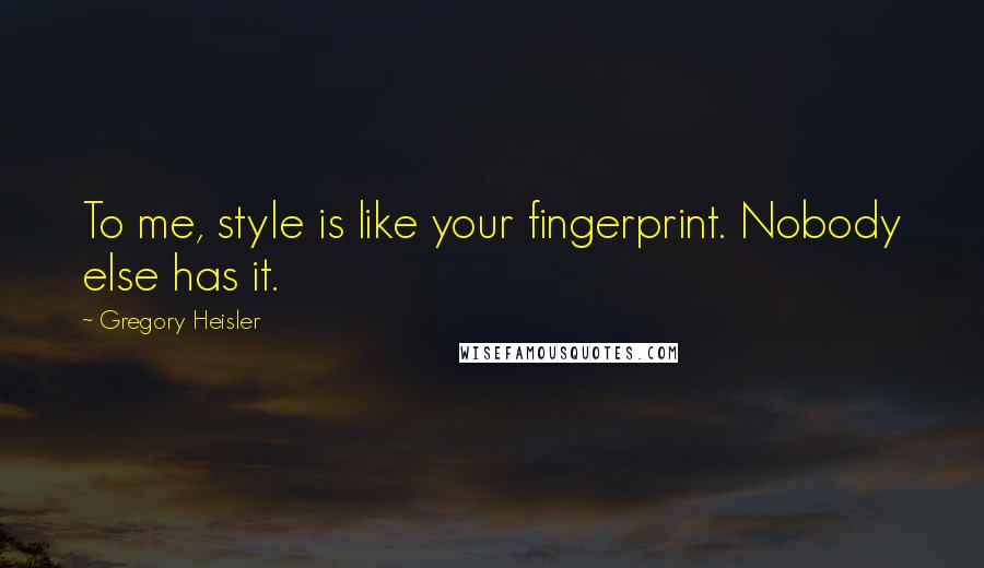 Gregory Heisler Quotes: To me, style is like your fingerprint. Nobody else has it.