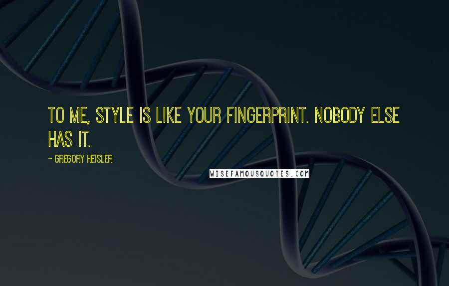Gregory Heisler Quotes: To me, style is like your fingerprint. Nobody else has it.
