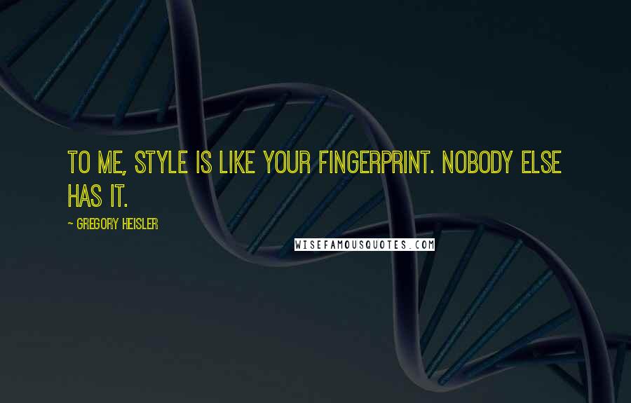 Gregory Heisler Quotes: To me, style is like your fingerprint. Nobody else has it.
