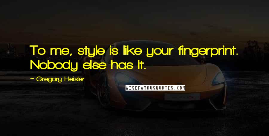 Gregory Heisler Quotes: To me, style is like your fingerprint. Nobody else has it.