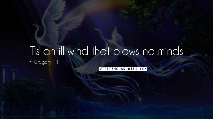 Gregory Hill Quotes: Tis an ill wind that blows no minds
