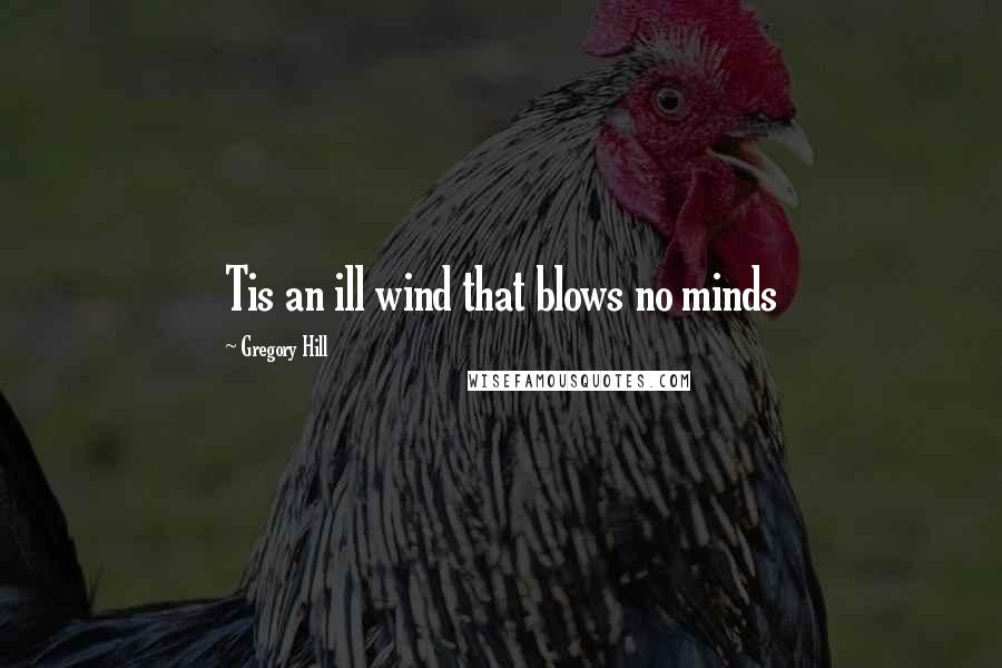 Gregory Hill Quotes: Tis an ill wind that blows no minds