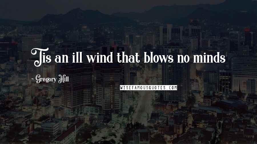 Gregory Hill Quotes: Tis an ill wind that blows no minds