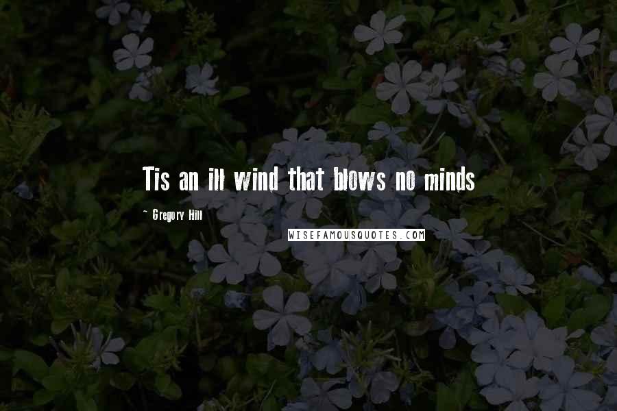 Gregory Hill Quotes: Tis an ill wind that blows no minds