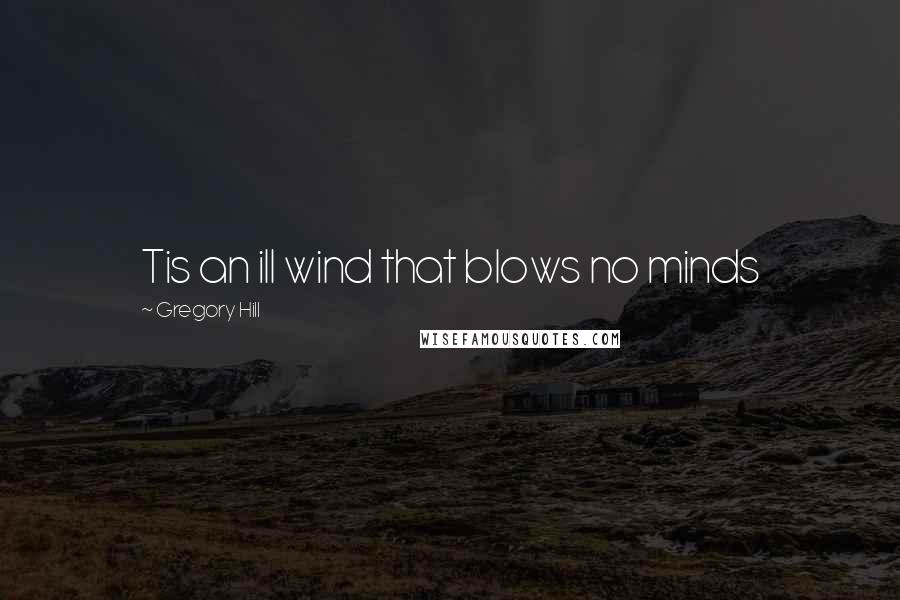 Gregory Hill Quotes: Tis an ill wind that blows no minds