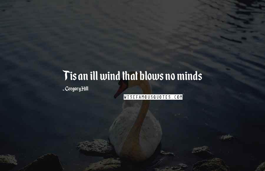 Gregory Hill Quotes: Tis an ill wind that blows no minds